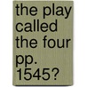 The Play Called The Four Pp. 1545? by Professor John Heywood