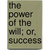 The Power Of The Will; Or, Success by Henry Risborough Sharman