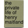 The Private Life Of Henry Maitland by Morley Roberts