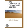 The Question Of Labour And Capital door John B. Jervis