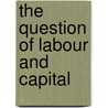 The Question Of Labour And Capital door John B. 1795-1885 Jervis