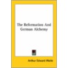 The Reformation And German Alchemy by Professor Arthur Edward Waite