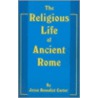 The Religious Life Of Ancient Rome by Jesse B. Carter