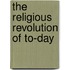 The Religious Revolution Of To-Day