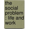 The Social Problem : Life And Work by J. A. 1858-1940 Hobson