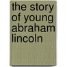 The Story Of Young Abraham Lincoln door Wayne Whipple
