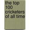 The Top 100 Cricketers Of All Time door Christopher Martin-Jenkins