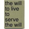 The Will To Live To Serve The Will by J.B. Cooke