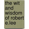 The Wit And Wisdom Of Robert E.Lee by Robert E. Lee