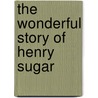 The Wonderful Story Of Henry Sugar by Roald Dahl