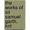 The Works Of Sir Samuel Garth, Knt door Samuel Garth