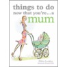 Things To Do Now That You'Re A Mum door Elfrea Lockley