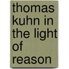 Thomas Kuhn in the Light of Reason door Brian Andrew Maricle