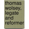 Thomas Wolsey, Legate And Reformer by Ethelred L. 1857-1907 Taunton