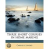 Three Short Courses In Home Making by Carrie A. Lyford