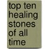 Top Ten Healing Stones of All Time