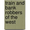Train and Bank Robbers of the West by Augustus C. Appler