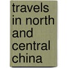 Travels In North And Central China by John Grant Birch