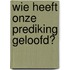 Wie heeft onze prediking geloofd?