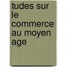 Tudes Sur Le Commerce Au Moyen Age by F. Lie De La Primaudaie