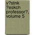 V?stnk ?Eskch Professor?, Volume 5