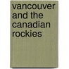 Vancouver And The Canadian Rockies door Onbekend