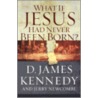 What If Jesus Had Never Been Born? by Jerry Newcombe