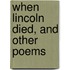 When Lincoln Died, And Other Poems