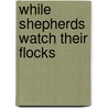 While Shepherds Watch Their Flocks by Timothy S. Laniak