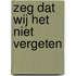 Zeg dat wij het niet vergeten