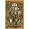 Why Texans Fought In The Civil War by Dr Charles David Grear