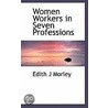 Women Workers In Seven Professions by Edith J. Morley