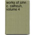 Works of John C. Calhoun, Volume 4