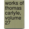 Works of Thomas Carlyle, Volume 27 by Thomas Carlyle
