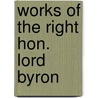 Works of the Right Hon. Lord Byron door Baron George Gordon Byron Byron