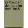Zeitzeugen. Der Harz im April 1945 door Volker Schirmer Robby Zeitfuchs