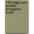100 Wege zum perfekt erzogenen Hund