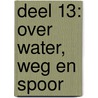 DEEL 13: OVER WATER, WEG EN SPOOR