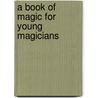 A Book Of Magic For Young Magicians by Allan Zola Kronzek