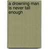 A Drowning Man Is Never Tall Enough door Patrick Lawler