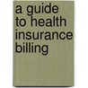 A Guide To Health Insurance Billing door Marie A. Moisio