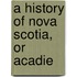 A History Of Nova Scotia, Or Acadie