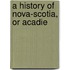 A History Of Nova-Scotia, Or Acadie