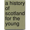 A History Of Scotland For The Young door Margaret Wilson Oliphant