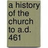 A History Of The Church To A.D. 461 by B.J. 1863-1948 Kidd