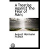 A Treatise Against The Fear Of Man; by August Hermann Franck