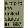 A Trip To The United States In 1887 by Charles Beadle