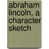 Abraham Lincoln, A Character Sketch