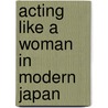 Acting Like a Woman in Modern Japan door Ayako Kano