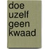 Doe uzelf geen kwaad